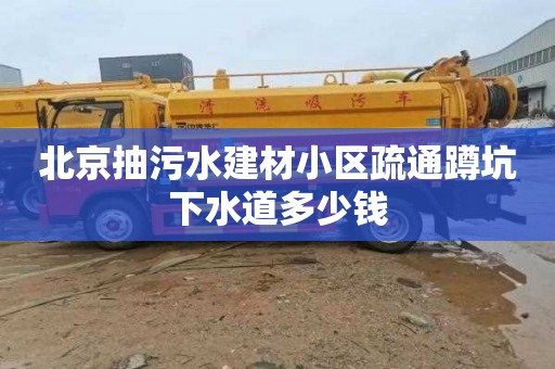 北京抽污水建材小区疏通蹲坑下水道多少钱