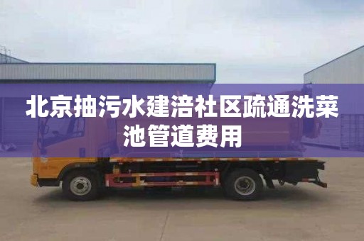 北京抽污水建涪社区疏通洗菜池管道费用