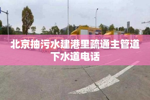 北京抽污水建港里疏通主管道下水道电话
