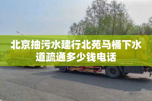 北京抽污水建行北苑马桶下水道疏通多少钱电话