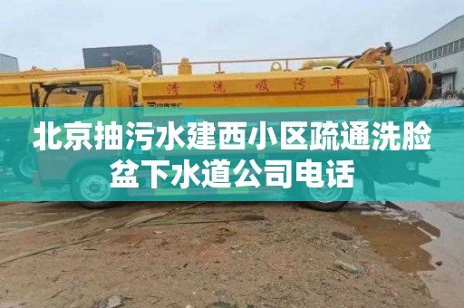北京抽污水建西小区疏通洗脸盆下水道公司电话