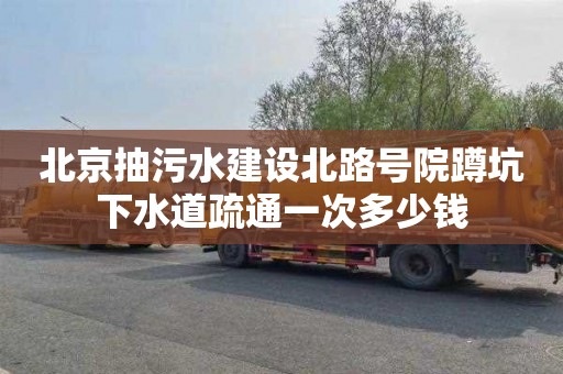 北京抽污水建设北路号院蹲坑下水道疏通一次多少钱