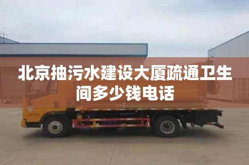 北京抽污水建设大厦疏通卫生间多少钱电话
