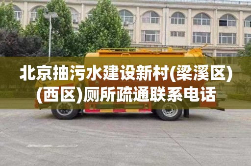 北京抽污水建设新村(梁溪区)(西区)厕所疏通联系电话