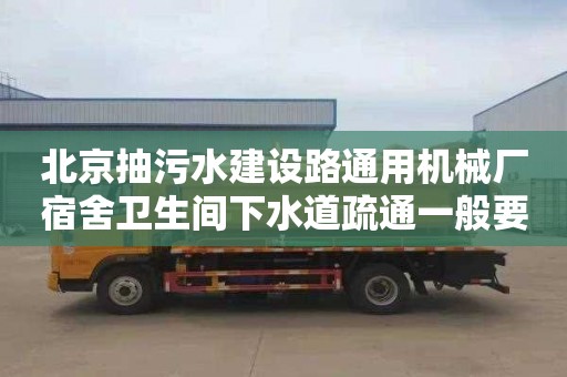 北京抽污水建设路通用机械厂宿舍卫生间下水道疏通一般要多少钱