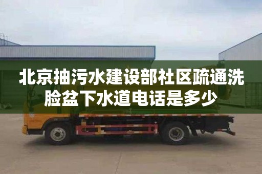 北京抽污水建设部社区疏通洗脸盆下水道电话是多少