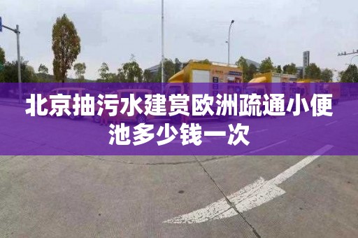 北京抽污水建赏欧洲疏通小便池多少钱一次