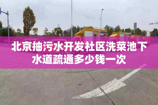 北京抽污水开发社区洗菜池下水道疏通多少钱一次