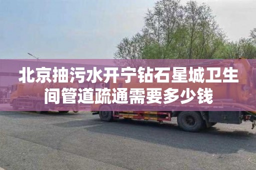 北京抽污水开宁钻石星城卫生间管道疏通需要多少钱