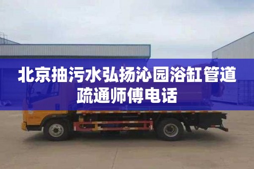 北京抽污水弘扬沁园浴缸管道疏通师傅电话