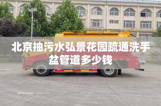 北京抽污水弘景花园疏通洗手盆管道多少钱