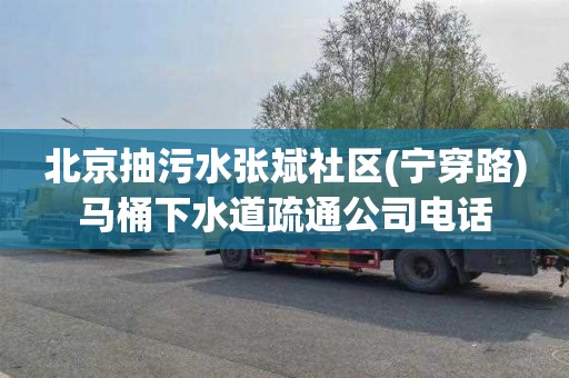 北京抽污水张斌社区(宁穿路)马桶下水道疏通公司电话
