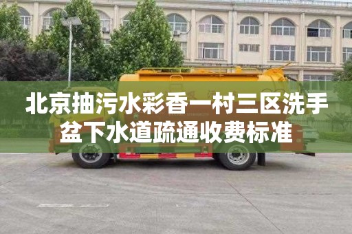 北京抽污水彩香一村三区洗手盆下水道疏通收费标准