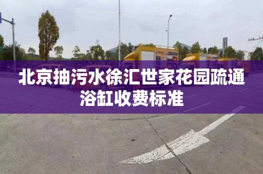 北京抽污水徐汇世家花园疏通浴缸收费标准