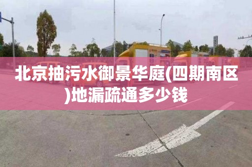 北京抽污水御景华庭(四期南区)地漏疏通多少钱