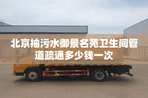 北京抽污水御景名苑卫生间管道疏通多少钱一次
