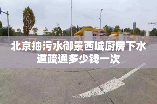 北京抽污水御景西城厨房下水道疏通多少钱一次
