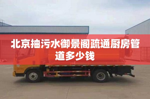 北京抽污水御景阁疏通厨房管道多少钱