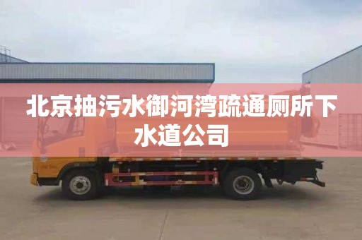 北京抽污水御河湾疏通厕所下水道公司