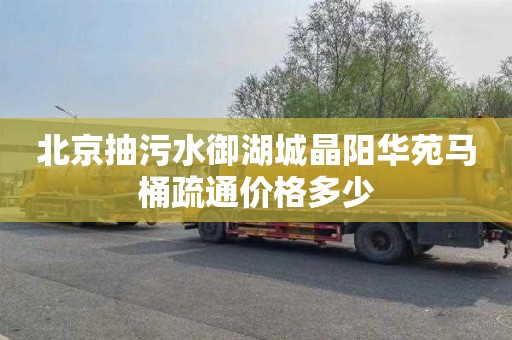 北京抽污水御湖城晶阳华苑马桶疏通价格多少