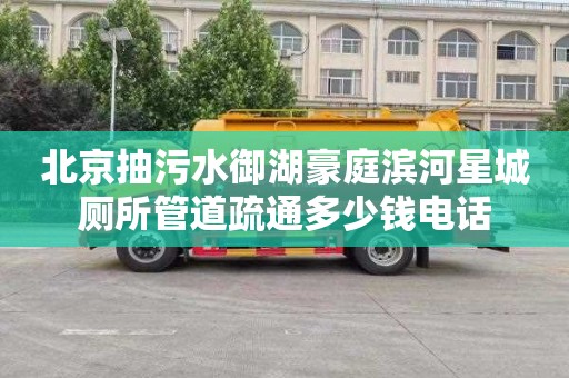 北京抽污水御湖豪庭滨河星城厕所管道疏通多少钱电话