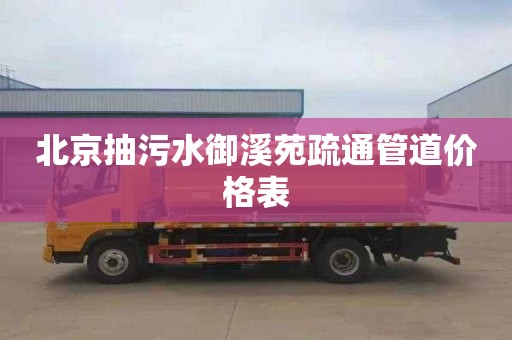 北京抽污水御溪苑疏通管道价格表