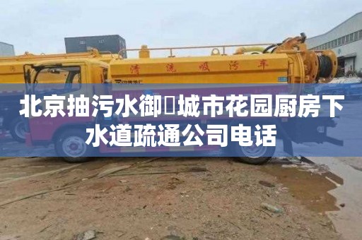 北京抽污水御璟城市花园厨房下水道疏通公司电话
