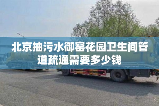 北京抽污水御窑花园卫生间管道疏通需要多少钱