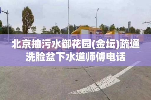 北京抽污水御花园(金坛)疏通洗脸盆下水道师傅电话