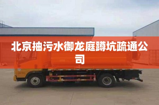 北京抽污水御龙庭蹲坑疏通公司