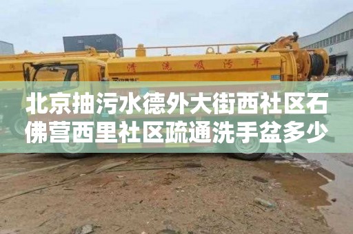 北京抽污水德外大街西社区石佛营西里社区疏通洗手盆多少钱