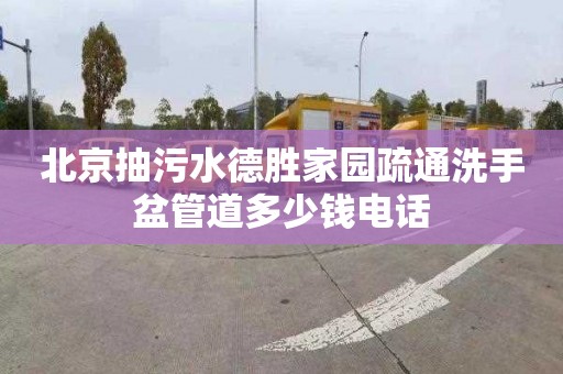 北京抽污水德胜家园疏通洗手盆管道多少钱电话