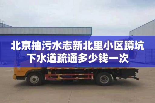 北京抽污水志新北里小区蹲坑下水道疏通多少钱一次
