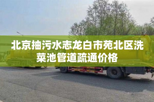 北京抽污水志龙白市苑北区洗菜池管道疏通价格