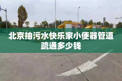 北京抽污水快乐家小便器管道疏通多少钱