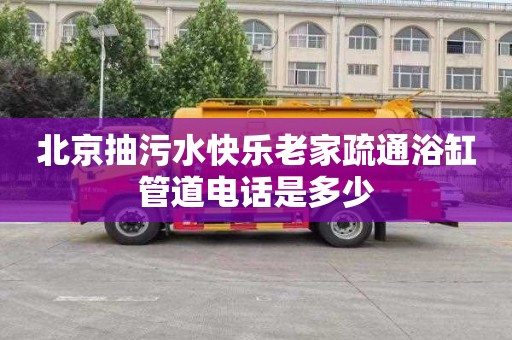北京抽污水快乐老家疏通浴缸管道电话是多少