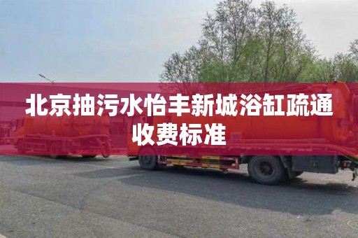 北京抽污水怡丰新城浴缸疏通收费标准