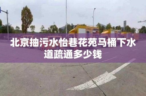 北京抽污水怡巷花苑马桶下水道疏通多少钱