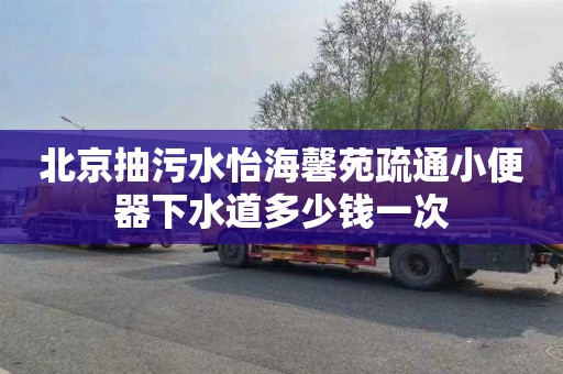 北京抽污水怡海馨苑疏通小便器下水道多少钱一次