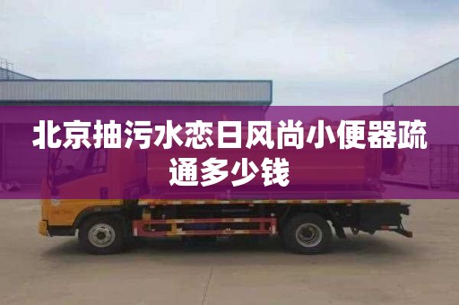 北京抽污水恋日风尚小便器疏通多少钱