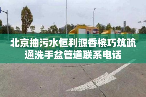 北京抽污水恒利源香槟巧筑疏通洗手盆管道联系电话