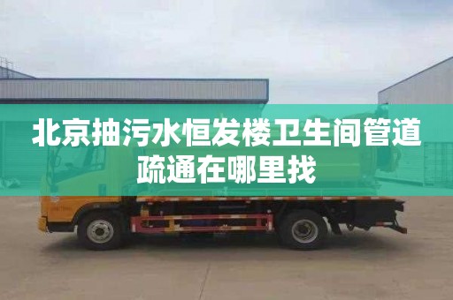 北京抽污水恒发楼卫生间管道疏通在哪里找