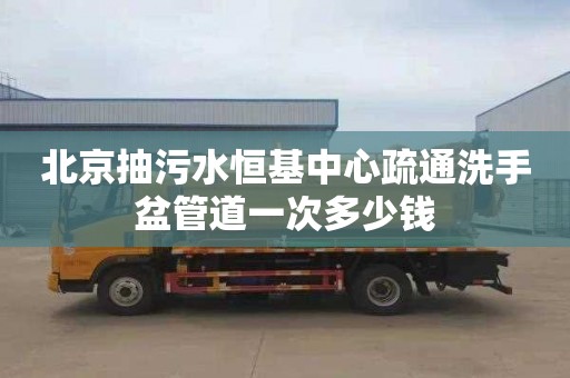 北京抽污水恒基中心疏通洗手盆管道一次多少钱