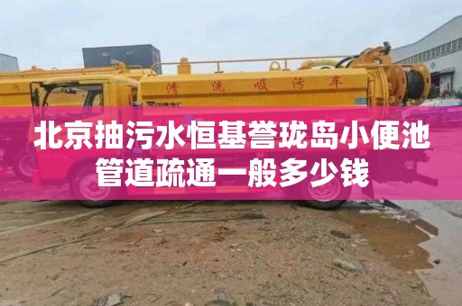 北京抽污水恒基誉珑岛小便池管道疏通一般多少钱