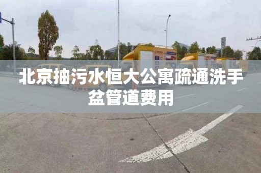 北京抽污水恒大公寓疏通洗手盆管道费用