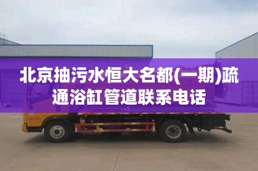 北京抽污水恒大名都(一期)疏通浴缸管道联系电话
