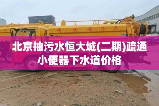 北京抽污水恒大城(二期)疏通小便器下水道价格