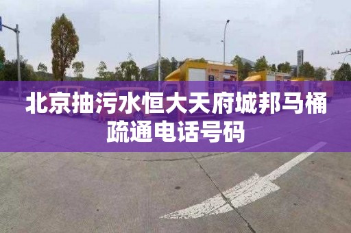 北京抽污水恒大天府城邦马桶疏通电话号码