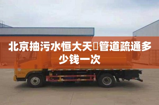 北京抽污水恒大天璟管道疏通多少钱一次