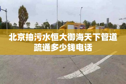 北京抽污水恒大御海天下管道疏通多少钱电话
